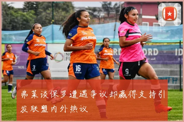 弗莱谈保罗遭遇争议却赢得支持引发联盟内外热议