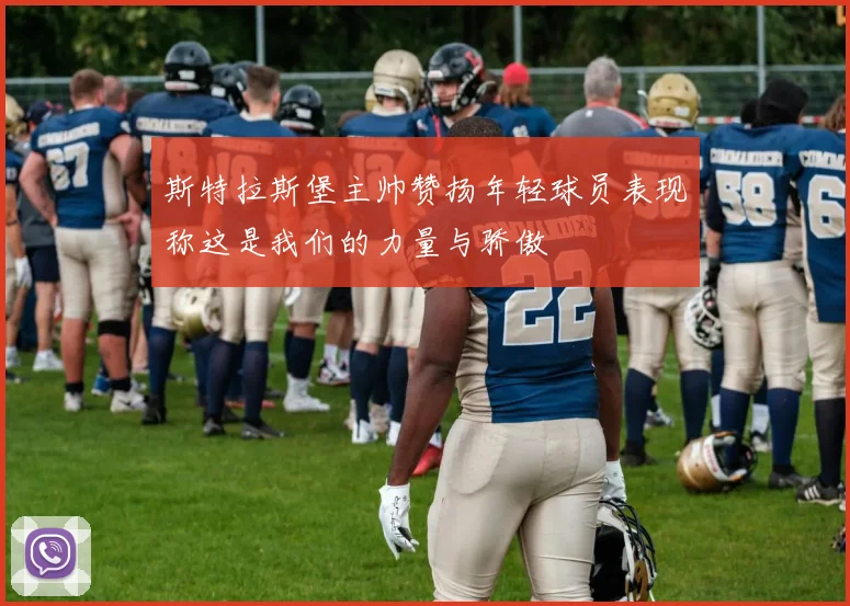 斯特拉斯堡主帅赞扬年轻球员表现称这是我们的力量与骄傲