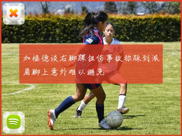 加福德谈右脚踝扭伤事故称踩到浓眉脚上意外难以避免