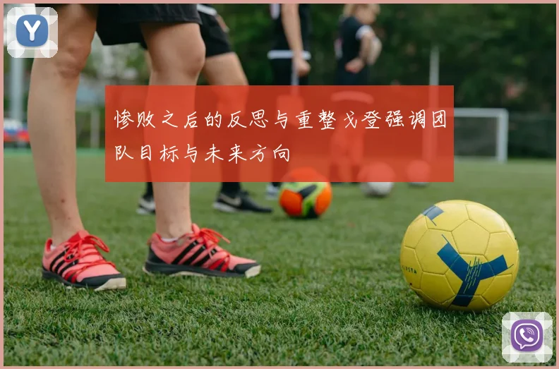 惨败之后的反思与重整戈登强调团队目标与未来方向