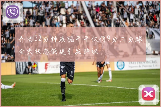 乔治32分钟表现平平仅得9分三分球全失状态低迷引发热议