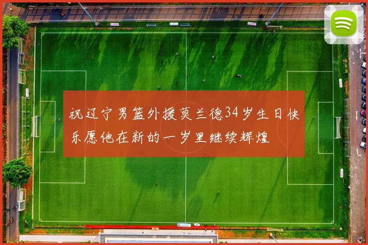 祝辽宁男篮外援莫兰德34岁生日快乐愿他在新的一岁里继续辉煌