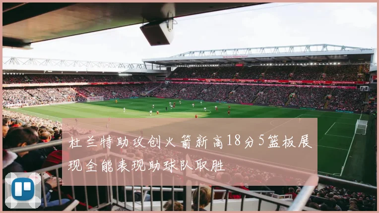 杜兰特助攻创火箭新高18分5篮板展现全能表现助球队取胜