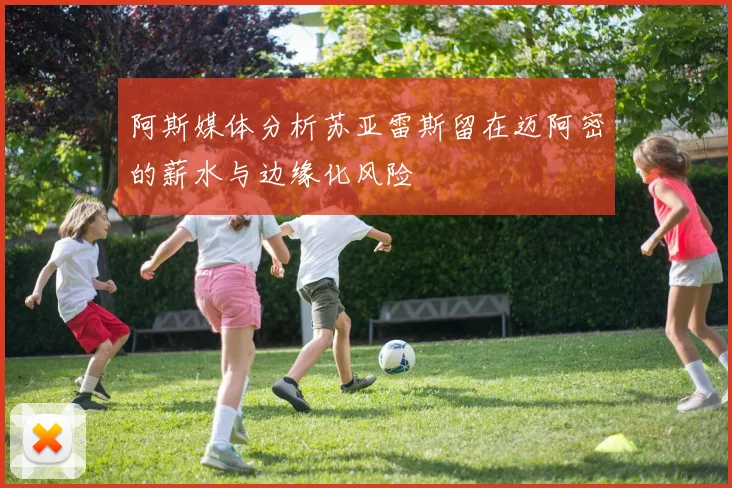 阿斯媒体分析苏亚雷斯留在迈阿密的薪水与边缘化风险