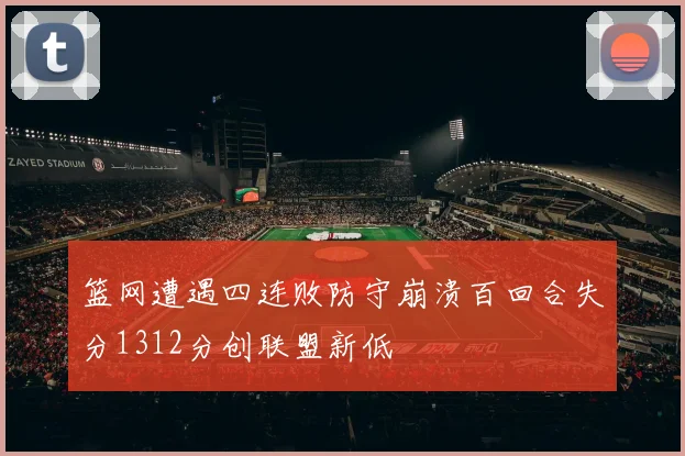 篮网遭遇四连败防守崩溃百回合失分1312分创联盟新低