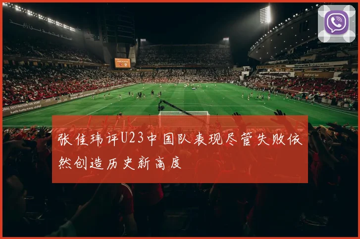 张佳玮评U23中国队表现尽管失败依然创造历史新高度