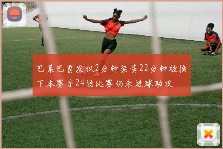 巴莱巴首发仅2分钟染黄22分钟被换下本赛季24场比赛仍未进球助攻